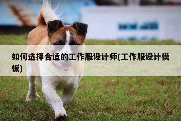 Bsport体育在线官网|如何选择合适的工作服设计师(工作服设计模板)