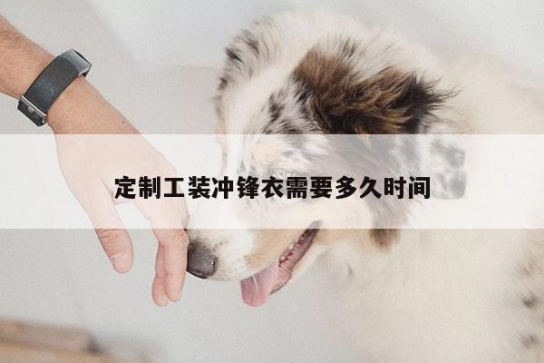 bsport官网入口|定制工装冲锋衣需要多久时间